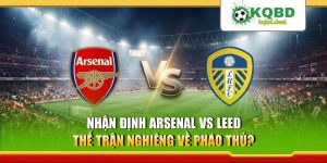 Nhận Định Arsenal Vs Leeds - Thế Trận Nghiêng Về Pháo Thủ?